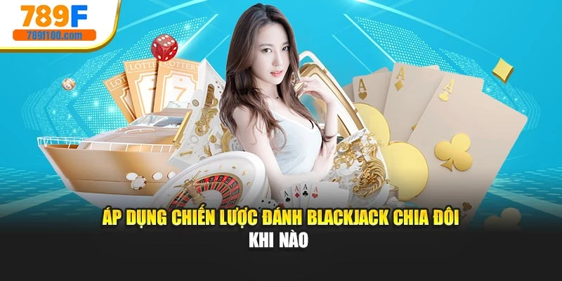 Áp dụng chiến lược đánh Blackjack chia đôi khi nào