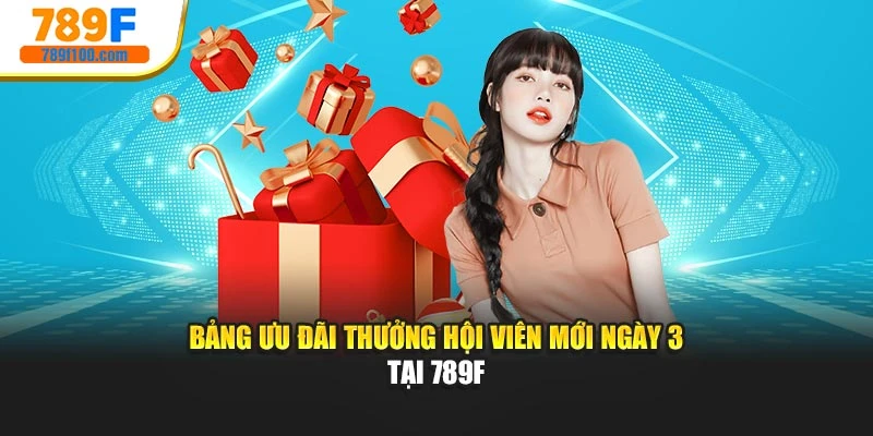 Bảng ưu đãi Thưởng hội viên mới ngày 3 tại 789f