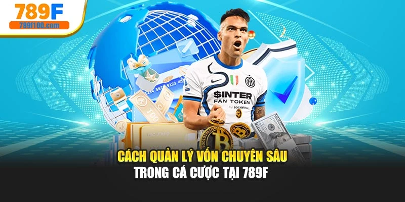 Cách Quản Lý Vốn Chuyên Sâu Trong Cá Cược Tại 789F