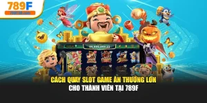 Cách Quay Slot Game Ăn Thưởng Lớn Cho Thành Viên Tại 789f