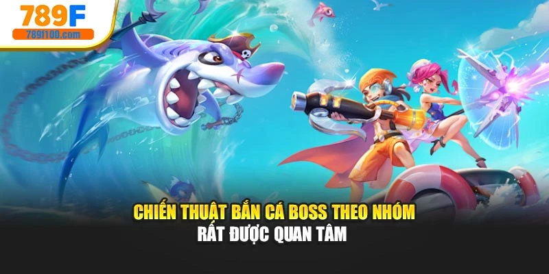 Chiến thuật bắn cá boss theo nhóm rất được quan tâm 