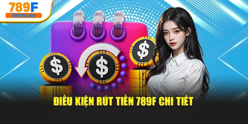 Điều kiện rút tiền 789f chi tiết