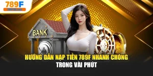 Hướng Dẫn Nạp Tiền 789f Nhanh Chóng Trong Vài Phút