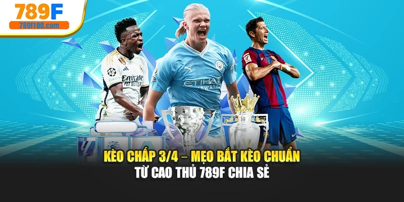 Kèo Chấp 3/4 – Mẹo Bắt Kèo Chuẩn Từ Cao Thủ 789f Chia Sẻ