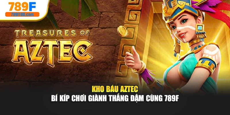 Kho Báu AZTEC - Bí Kíp Chơi Giành Thắng Đậm Cùng 789f