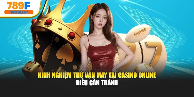 Kinh nghiệm thử vận may tại Casino online điều cần tránh