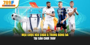 Mẹo Cược Kèo Châu Á Trong Bóng Đá Tại Sân Chơi 789F