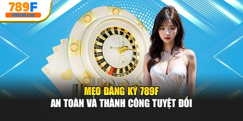 Mẹo đăng ký 789f an toàn và thành công tuyệt đối