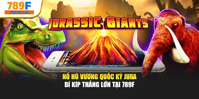 Nổ Hũ Vương Quốc Kỷ Jura - Bí Kíp Thắng Lớn Tại 789f