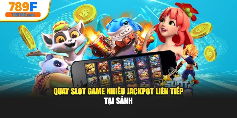 Quay slot game nhiều jackpot liên tiếp tại sảnh