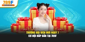 Thưởng Hội Viên Mới Ngày 7 – Cơ Hội Hấp Dẫn Tại 789f