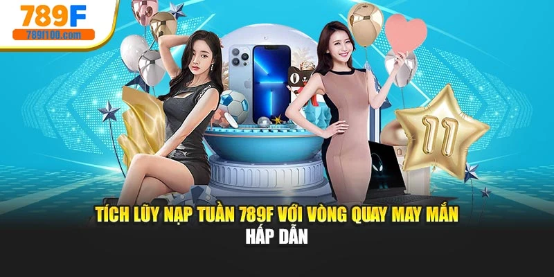 Tích Lũy Nạp Tuần 789f Với Vòng Quay May Mắn Hấp Dẫn
