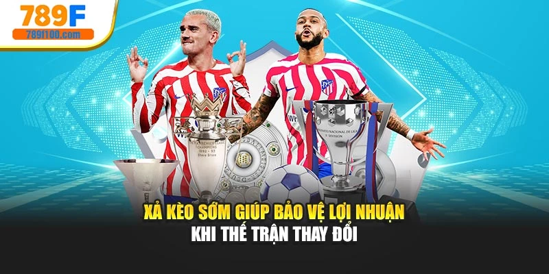 Xả kèo sớm giúp bảo vệ lợi nhuận khi thế trận thay đổi